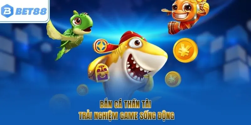 Bắn Cá Thần Tài - Trải nghiệm game sống động
