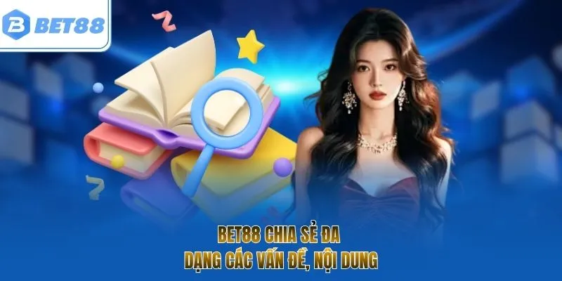 BET88 chia sẻ đa dạng các vấn đề, nội dung