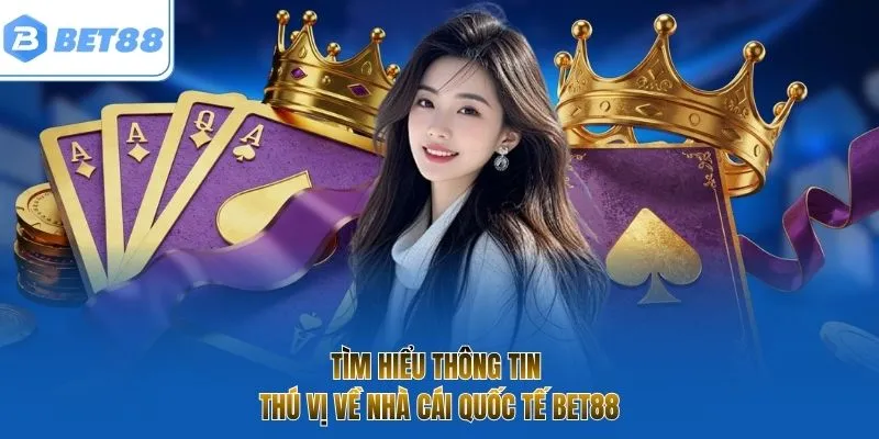 Tìm hiểu thông tin thú vị về nhà cái quốc tế BET88